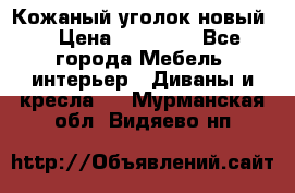 Кожаный уголок новый  › Цена ­ 99 000 - Все города Мебель, интерьер » Диваны и кресла   . Мурманская обл.,Видяево нп